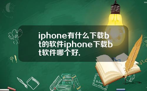 iphone有什么下载bt的软件iphone下载bt软件哪个好.