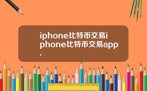 iphone比特币交易iphone比特币交易app.