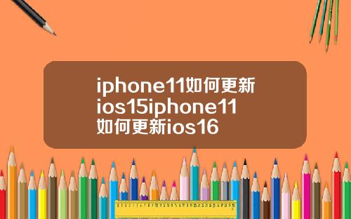 iphone11如何更新ios15iphone11如何更新ios16