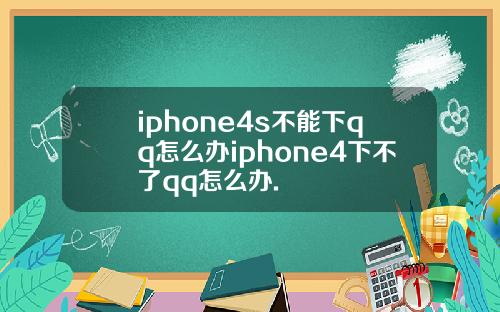iphone4s不能下qq怎么办iphone4下不了qq怎么办.