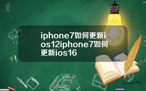 iphone7如何更新ios12iphone7如何更新ios16