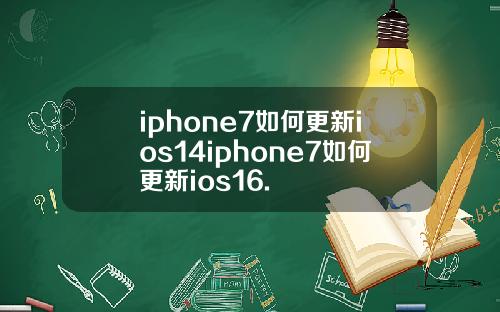 iphone7如何更新ios14iphone7如何更新ios16.