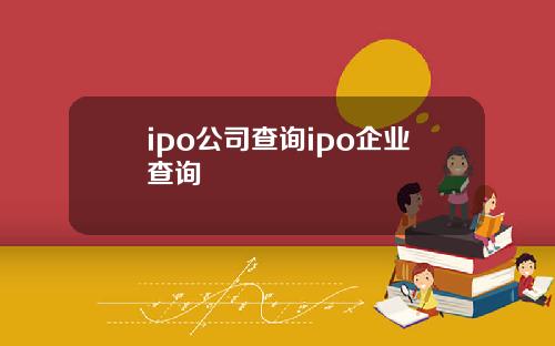 ipo公司查询ipo企业查询