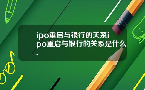 ipo重启与银行的关系ipo重启与银行的关系是什么.