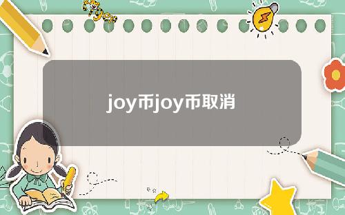 joy币joy币取消