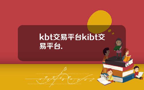 kbt交易平台kibt交易平台.