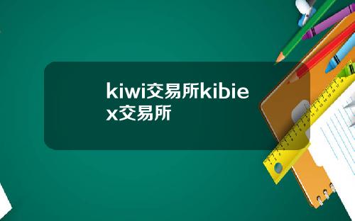 kiwi交易所kibiex交易所