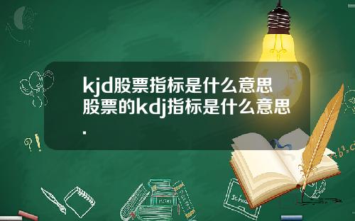kjd股票指标是什么意思股票的kdj指标是什么意思.