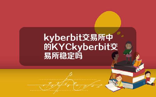 kyberbit交易所中的KYCkyberbit交易所稳定吗