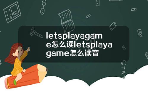 letsplayagame怎么读letsplayagame怎么读音
