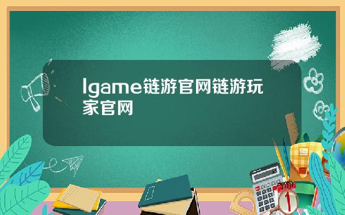 lgame链游官网链游玩家官网