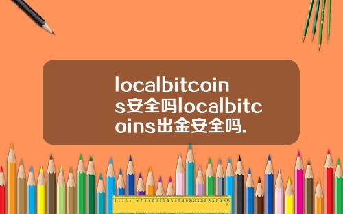 localbitcoins安全吗localbitcoins出金安全吗.