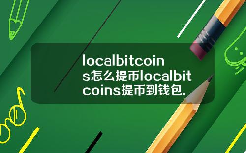 localbitcoins怎么提币localbitcoins提币到钱包.
