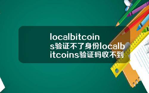 localbitcoins验证不了身份localbitcoins验证码收不到.