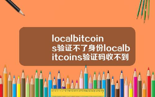 localbitcoins验证不了身份localbitcoins验证码收不到