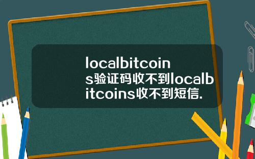 localbitcoins验证码收不到localbitcoins收不到短信.