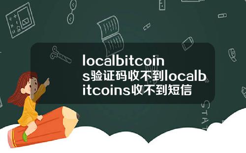 localbitcoins验证码收不到localbitcoins收不到短信