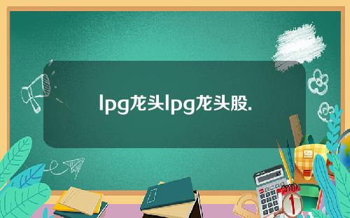 lpg龙头lpg龙头股.