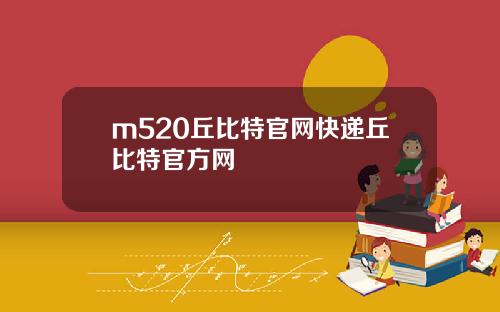 m520丘比特官网快递丘比特官方网