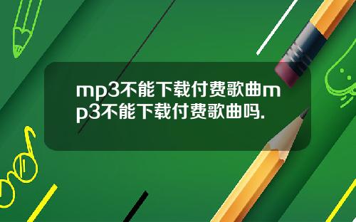mp3不能下载付费歌曲mp3不能下载付费歌曲吗.