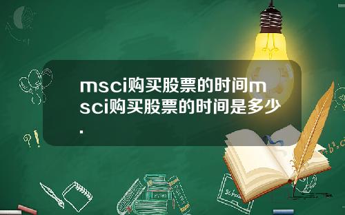 msci购买股票的时间msci购买股票的时间是多少.