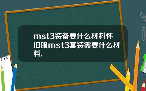 mst3装备要什么材料怀旧服mst3套装需要什么材料.