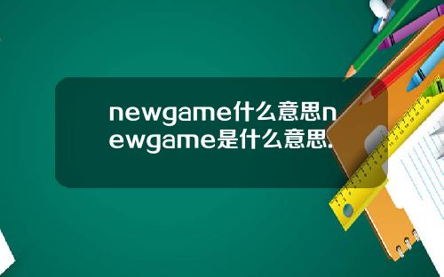 newgame什么意思newgame是什么意思.