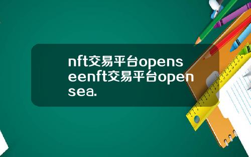 nft交易平台openseenft交易平台opensea.
