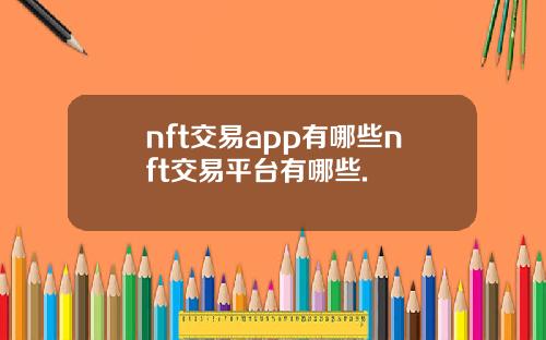 nft交易app有哪些nft交易平台有哪些.