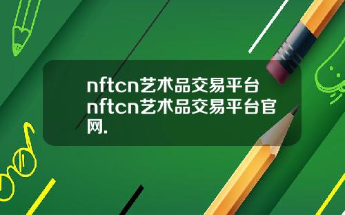 nftcn艺术品交易平台nftcn艺术品交易平台官网.