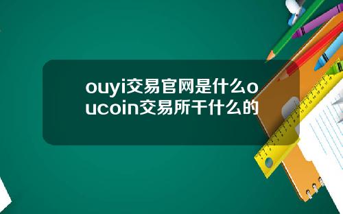 ouyi交易官网是什么oucoin交易所干什么的