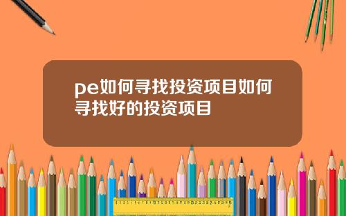 pe如何寻找投资项目如何寻找好的投资项目
