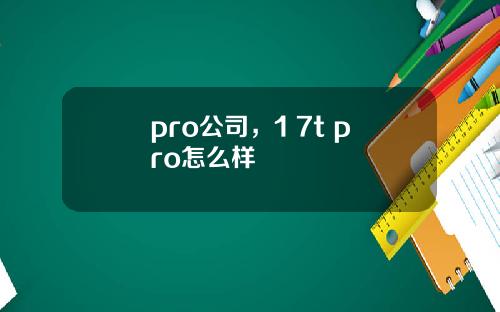 pro公司,1+7t pro怎么样
