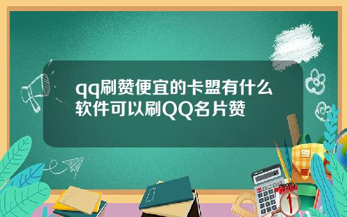 qq刷赞便宜的卡盟有什么软件可以刷QQ名片赞