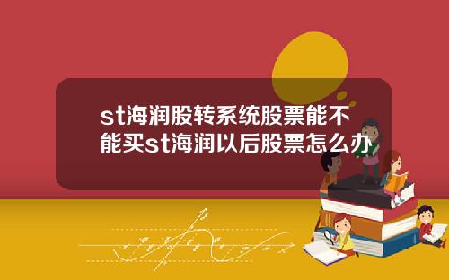 st海润股转系统股票能不能买st海润以后股票怎么办