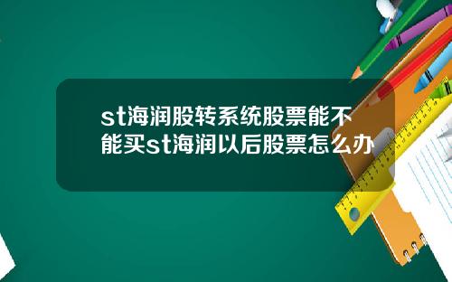 st海润股转系统股票能不能买st海润以后股票怎么办