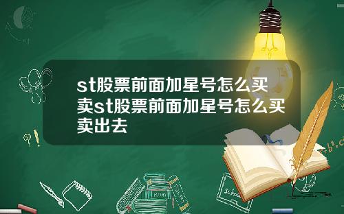 st股票前面加星号怎么买卖st股票前面加星号怎么买卖出去