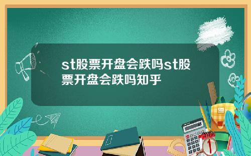 st股票开盘会跌吗st股票开盘会跌吗知乎