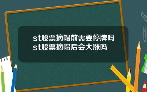 st股票摘帽前需要停牌吗st股票摘帽后会大涨吗