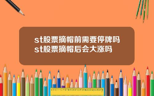 st股票摘帽前需要停牌吗st股票摘帽后会大涨吗