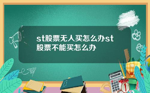 st股票无人买怎么办st股票不能买怎么办