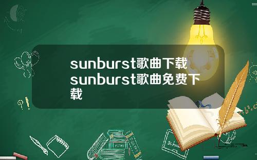 sunburst歌曲下载sunburst歌曲免费下载