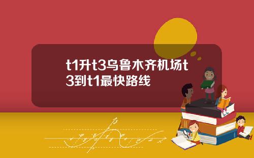 t1升t3乌鲁木齐机场t3到t1最快路线
