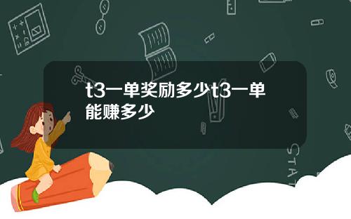 t3一单奖励多少t3一单能赚多少