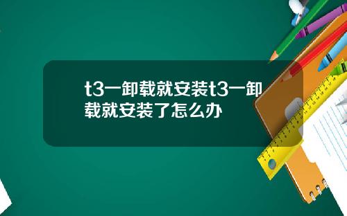 t3一卸载就安装t3一卸载就安装了怎么办