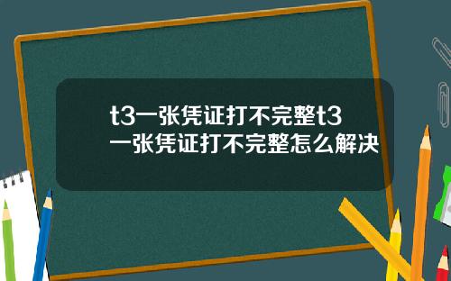 t3一张凭证打不完整t3一张凭证打不完整怎么解决