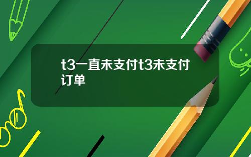 t3一直未支付t3未支付订单