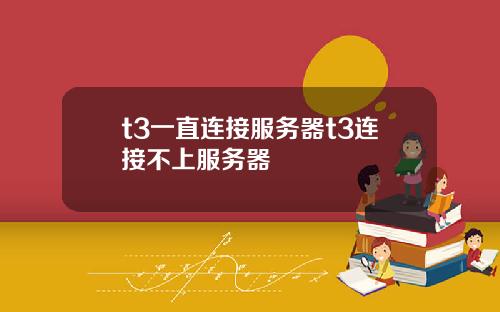 t3一直连接服务器t3连接不上服务器