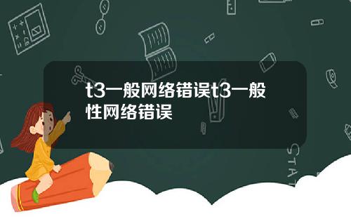 t3一般网络错误t3一般性网络错误