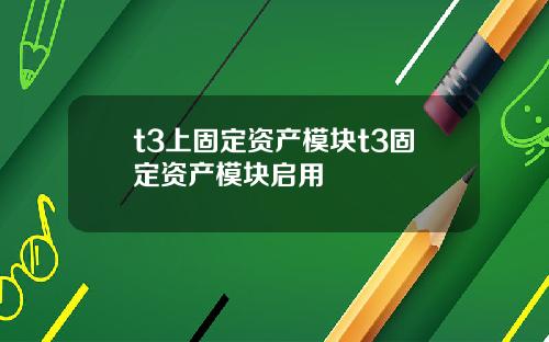 t3上固定资产模块t3固定资产模块启用